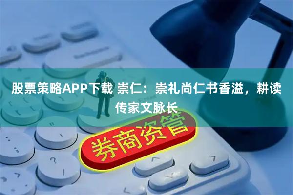 股票策略APP下载 崇仁：崇礼尚仁书香溢，耕读传家文脉长