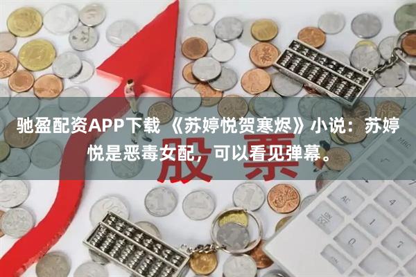 驰盈配资APP下载 《苏婷悦贺寒烬》小说：苏婷悦是恶毒女配，可以看见弹幕。