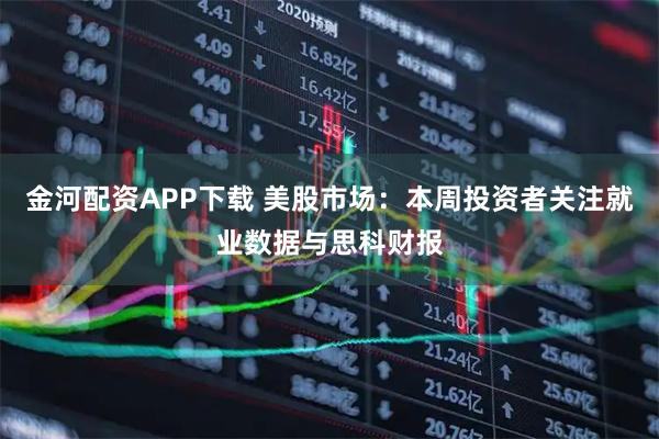 金河配资APP下载 美股市场：本周投资者关注就业数据与思科财报